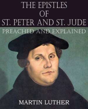 The Epistles of St. Peter and St. Jude Preached and Explained de Martin Luther