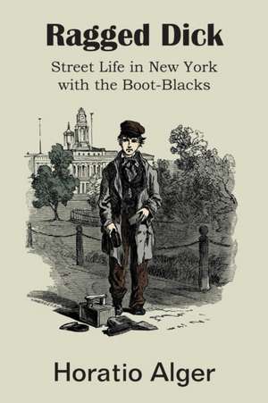 Ragged Dick, Street Life in New York with the Boot-Blacks de Horatio Jr. Alger