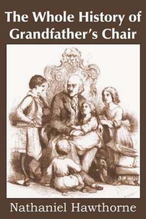 The Whole History of Grandfather's Chair, True Stories from New England History de Nathaniel Hawthorne