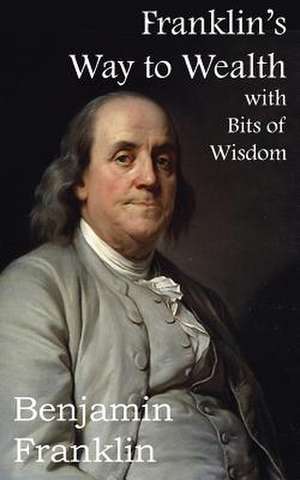 Franklin's Way to Wealth, with Selected Bits of Wisdom de Benjamin Franklin