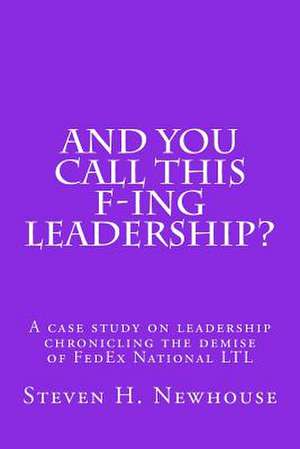 And You Call This F-Ing Leadership? de Steven H. Newhouse