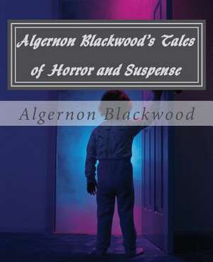 Algernon Blackwood's Tales of Horror and Suspense de Algernon Blackwood