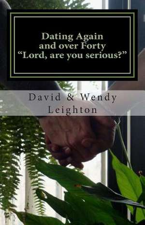 Dating Again and Over Forty. "Lord, Are You Serious?" de David a. Leighton