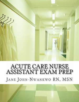 Acute Care Nurse Assistant Exam Prep de Msn Jane John-Nwankwo Rn