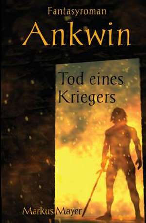 Ankwin - Tod Eines Kriegers de Markus Mayer