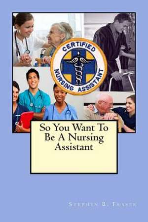 So You Want to Be a Nursing Assistant de Stephen B. Fraser