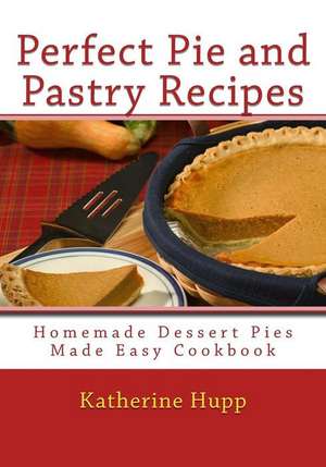 Perfect Pie and Pastry Recipes de Katherine Hupp