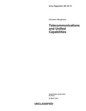 Army Regulation AR 25-13 Information Management Telecommunications and Unified Capabilities 25 March 2013 de United States Government Us Army