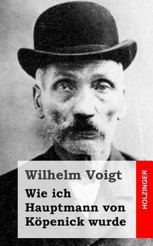 Wie Ich Hauptmann Von Kopenick Wurde de Wilhelm Voigt