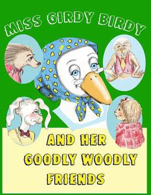 Miss Girdy Birdy and Her Goodly Woodly Friends de Sabra Morin