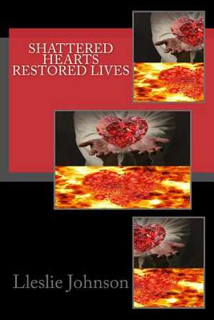 Shattered Hearts Restored Lives de Lleslie M. Johnson