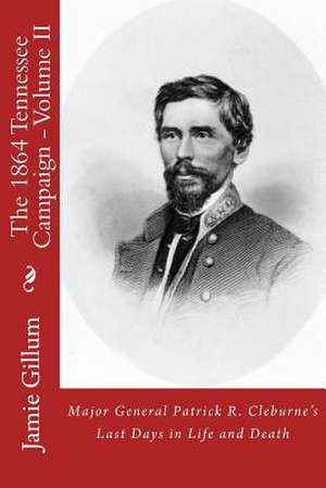 Major General Patrick R. Cleburne's Last Days in Life and Death de Jamie Gillum