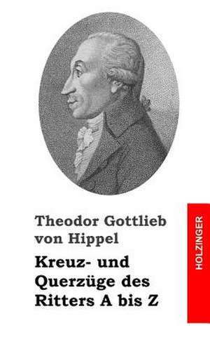 Kreuz- Und Querzuge Des Ritters a Bis Z de Theodor Gottlieb Von Hippel