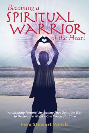 Becoming a Spiritual Warrior of the Heart de Fern Stewart Welch