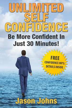 Unlimited Self Confidence - The Secrets to Being Confident de Jason E. Johns