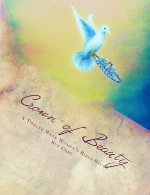 Crown of Beauty, a Twelve Week Women's Bible Study de Sue Corl