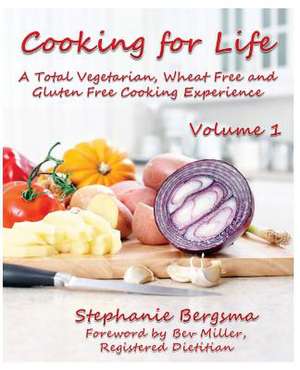 Cooking for Life - A Total Vegetarian, Wheat Free & Gluten Free Cooking Experience de Stephanie Bergsma