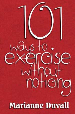 101 Ways to Exercise Without Noticing de Marianne Duvall