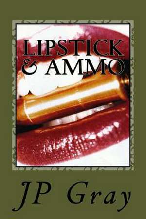 Lipstick & Ammo de J. P. Gray