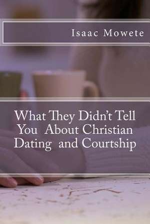 What They Didn't Tell You about Christian Dating and Courtship de Isaac I. Mowete