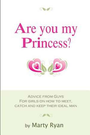 Are You My Princess? Advice from Guys for Girls on How to Meet, Catch and Keep Their Ideal Man de Marty Ryan