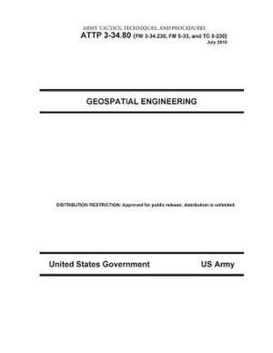 Army Tactics, Techniques, and Procedures Attp 3-34.80 (FM 3-34.230, FM 5-33, and Tc 5-230) Geospatial Engineering July 2010 de United States Government Us Army