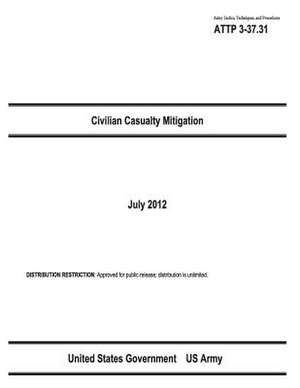 Army Tactics, Techniques, and Procedures Attp 3-37.31 Civilian Casualty Mitigation July 2012 de United States Government Us Army