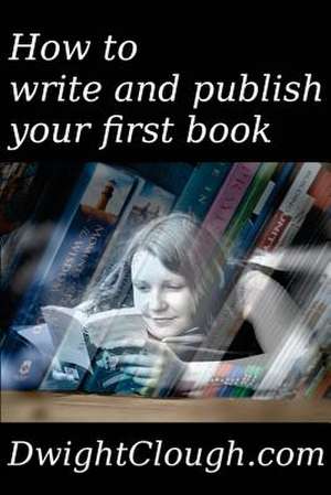 How to Write and Publish Your First Book de Dwight Clough