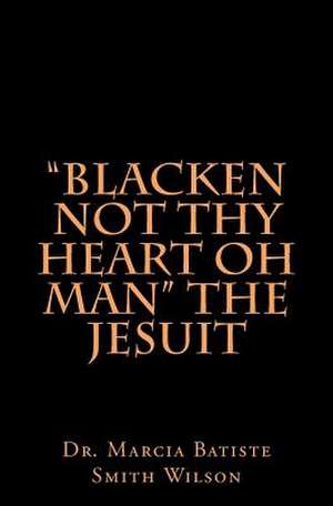 Blacken Not Thy Heart Oh Man the Jesuit de Wilson, Marcia Batiste Smith