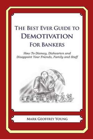 The Best Ever Guide to Demotivation for Bankers de Mark Geoffrey Young