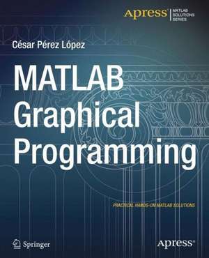 MATLAB Graphical Programming: Practical hands-on MATLAB solutions de Cesar Lopez