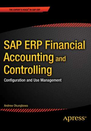 SAP ERP Financial Accounting and Controlling: Configuration and Use Management de Andrew Okungbowa