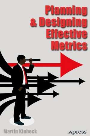 Planning and Designing Effective Metrics de Martin Klubeck