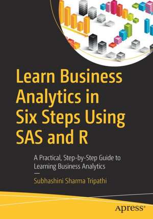 Learn Business Analytics in Six Steps Using SAS and R: A Practical, Step-by-Step Guide to Learning Business Analytics de Subhashini Sharma Tripathi