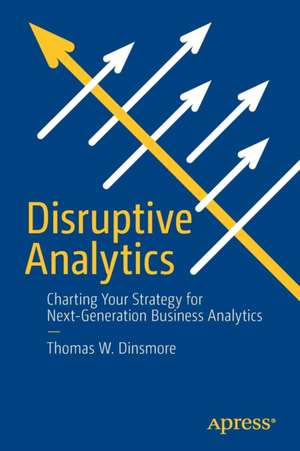 Disruptive Analytics: Charting Your Strategy for Next-Generation Business Analytics de Thomas W. Dinsmore