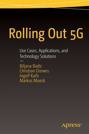 Rolling Out 5G: Use Cases, Applications, and Technology Solutions de Biljana Badic