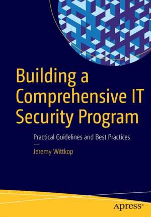 Building a Comprehensive IT Security Program: Practical Guidelines and Best Practices de Jeremy Wittkop