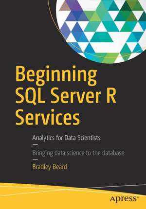 Beginning SQL Server R Services: Analytics for Data Scientists de Bradley Beard