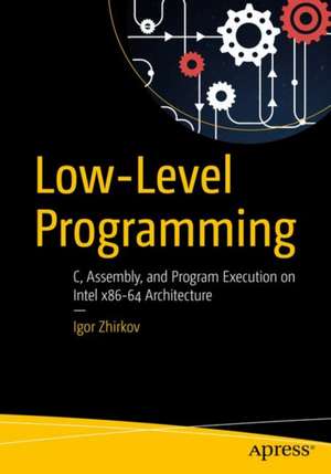 Low-Level Programming: C, Assembly, and Program Execution on Intel® 64 Architecture de Igor Zhirkov