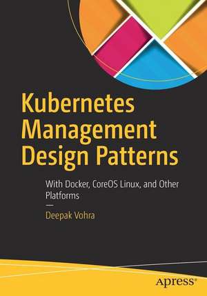 Kubernetes Management Design Patterns: With Docker, CoreOS Linux, and Other Platforms de Deepak Vohra