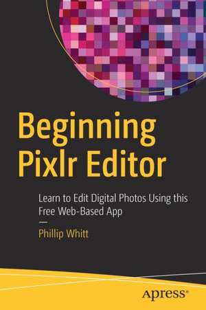 Beginning Pixlr Editor: Learn to Edit Digital Photos Using this Free Web-Based App de Phillip Whitt