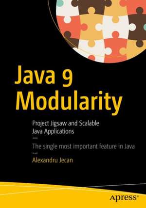 Java 9 Modularity Revealed: Project Jigsaw and Scalable Java Applications de Alexandru Jecan