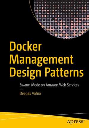 Docker Management Design Patterns: Swarm Mode on Amazon Web Services de Deepak Vohra