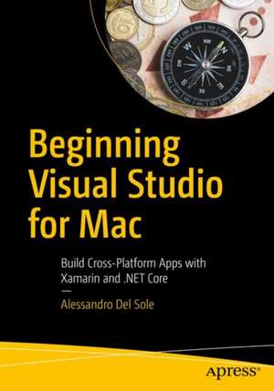 Beginning Visual Studio for Mac: Build Cross-Platform Apps with Xamarin and .NET Core de Alessandro Del Sole