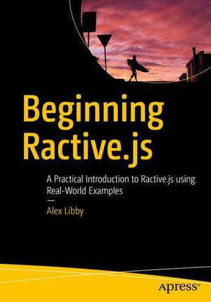 Beginning Ractive.js: A Practical Introduction to Ractive.js using Real-World Examples de Alex Libby