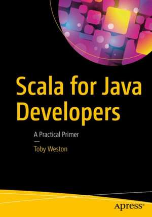 Scala for Java Developers: A Practical Primer de Toby Weston