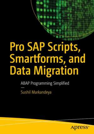 Pro SAP Scripts, Smartforms, and Data Migration: ABAP Programming Simplified de Sushil Markandeya