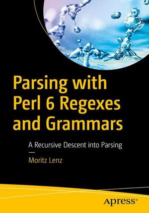 Parsing with Perl 6 Regexes and Grammars: A Recursive Descent into Parsing de Moritz Lenz