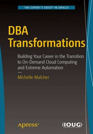 DBA Transformations: Building Your Career in the Transition to On-Demand Cloud Computing and Extreme Automation de Michelle Malcher