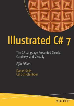 Illustrated C# 7: The C# Language Presented Clearly, Concisely, and Visually de Daniel Solis